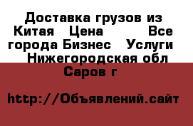 CARGO Доставка грузов из Китая › Цена ­ 100 - Все города Бизнес » Услуги   . Нижегородская обл.,Саров г.